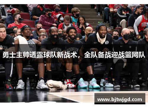 勇士主帅透露球队新战术，全队备战迎战篮网队