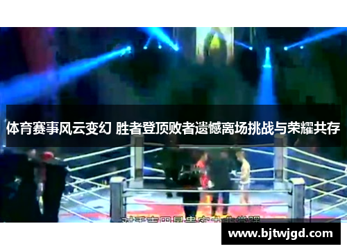 体育赛事风云变幻 胜者登顶败者遗憾离场挑战与荣耀共存