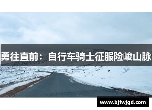 勇往直前：自行车骑士征服险峻山脉