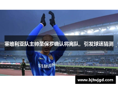 塞维利亚队主帅圣保罗确认将离队，引发球迷猜测
