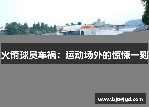 火箭球员车祸：运动场外的惊悚一刻