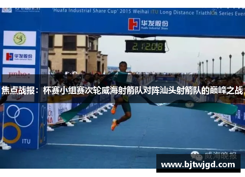 焦点战报：杯赛小组赛次轮威海射箭队对阵汕头射箭队的巅峰之战