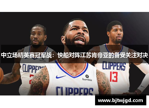 中立场精英赛冠军战：快船对阵江苏肯帝亚的备受关注对决