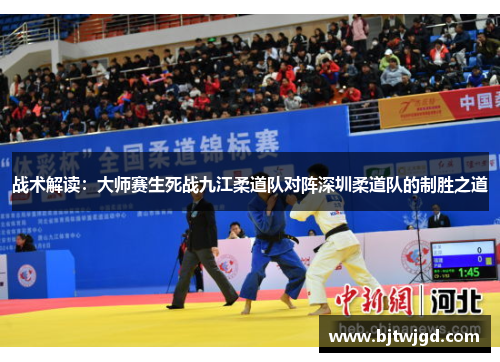 战术解读：大师赛生死战九江柔道队对阵深圳柔道队的制胜之道