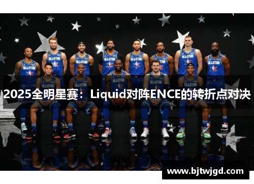 2025全明星赛：Liquid对阵ENCE的转折点对决