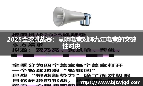 2025全球挑战赛：昆明电竞对阵九江电竞的突破性对决
