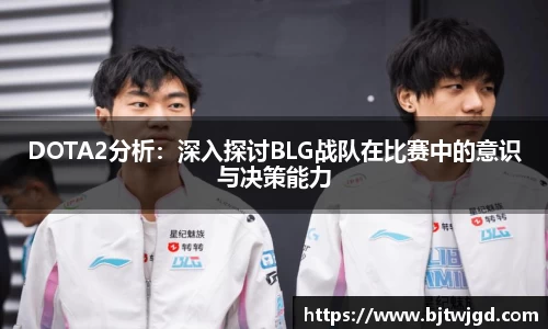 DOTA2分析：深入探讨BLG战队在比赛中的意识与决策能力