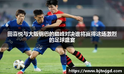 田喜悦与大阪钢巴的巅峰对决谁将赢得这场激烈的足球盛宴